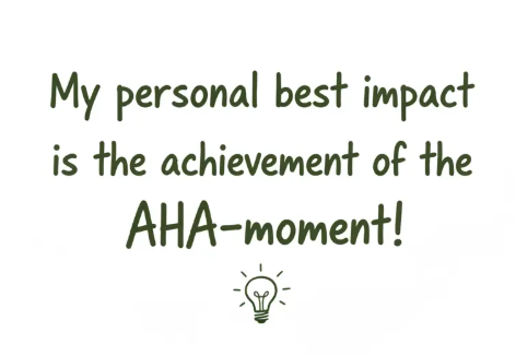 My personal best impact is the achievement of the AHA-moment!